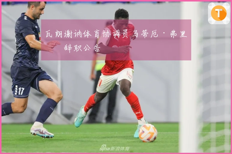 瓦朗谢讷体育协调员马蒂厄·弗里松辞职公告