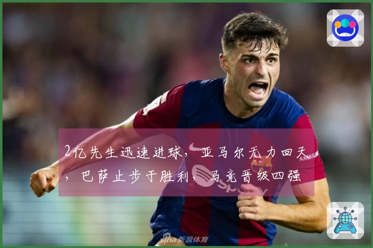 2亿先生迅速进球，亚马尔无力回天，巴萨止步于胜利，马竞晋级四强