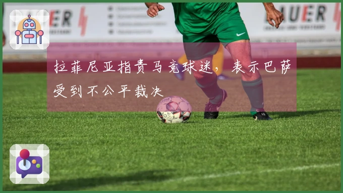 拉菲尼亚指责马竞球迷，表示巴萨受到不公平裁决