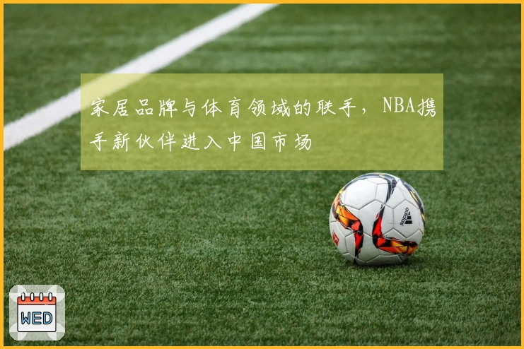 家居品牌与体育领域的联手，NBA携手新伙伴进入中国市场