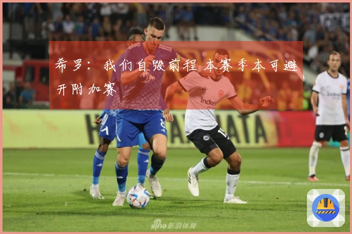 希罗：我们自毁前程 本赛季本可避开附加赛