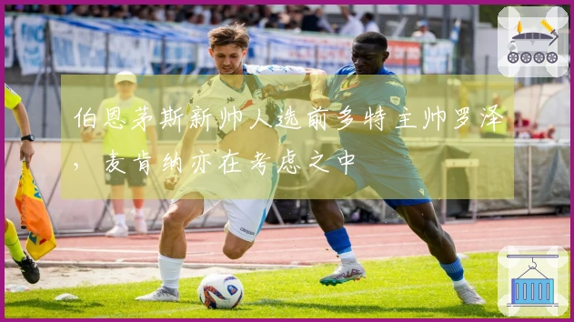 伯恩茅斯新帅人选前多特主帅罗泽，麦肯纳亦在考虑之中