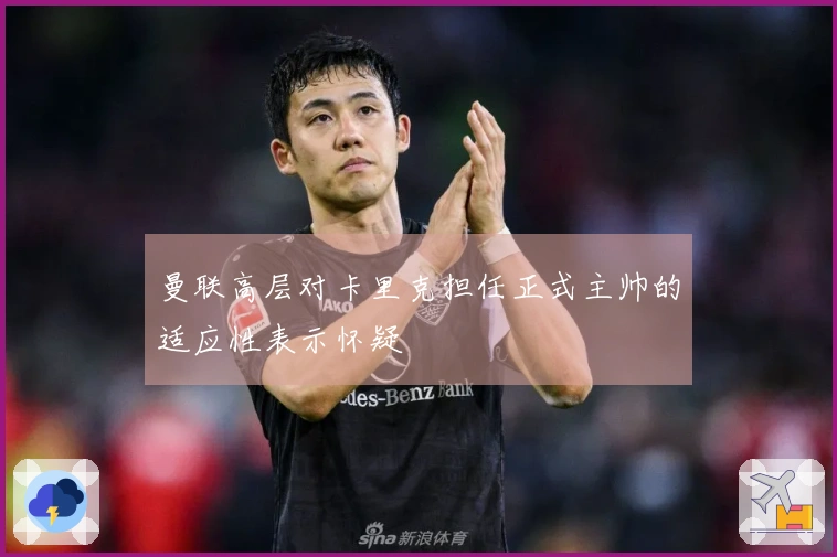 曼联高层对卡里克担任正式主帅的适应性表示怀疑