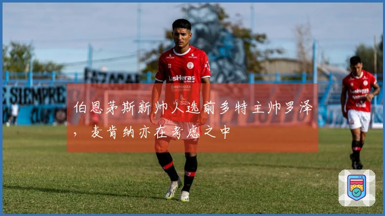 伯恩茅斯新帅人选前多特主帅罗泽，麦肯纳亦在考虑之中