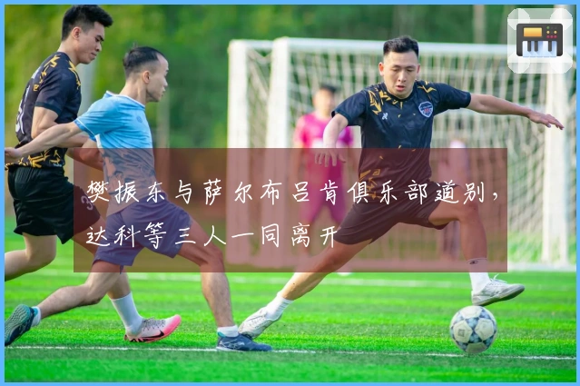 樊振东与萨尔布吕肯俱乐部道别，达科等三人一同离开