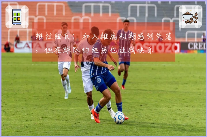 维拉纽瓦：加入雄鹿初期感到失落，但在球队的经历也让我快乐