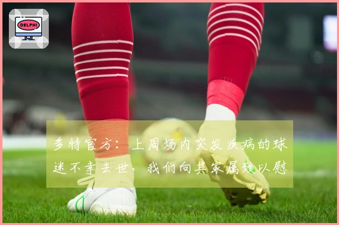 多特官方：上周场内突发疾病的球迷不幸去世，我们向其家属致以慰问