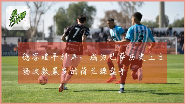 德容追平科库，成为巴萨历史上出场次数最多的荷兰操盘手