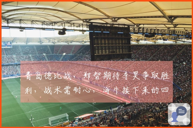 青岛德比战，郑智期待李昊争取胜利，战术需耐心，海牛接下来的四场对阵强敌