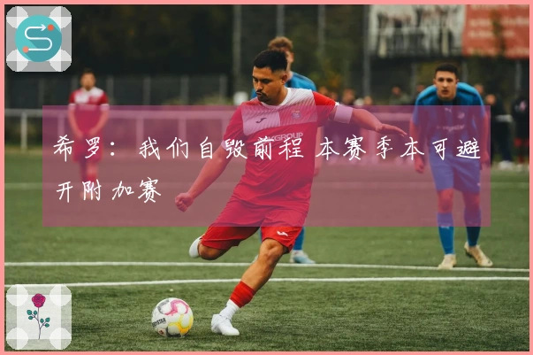希罗：我们自毁前程 本赛季本可避开附加赛