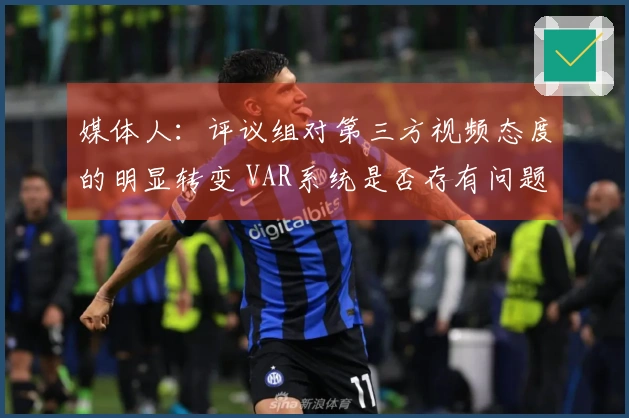 媒体人：评议组对第三方视频态度的明显转变 VAR系统是否存有问题