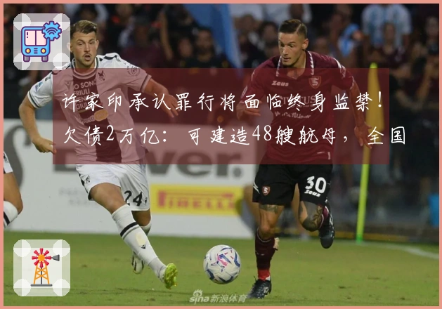 许家印承认罪行将面临终身监禁！欠债2万亿：可建造48艘航母，全国每人可得1700元。