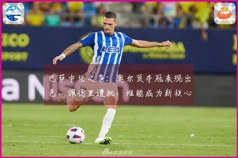巴萨中场之争：奥尔莫夺冠表现出色，佩德里遭批，谁能成为新核心？