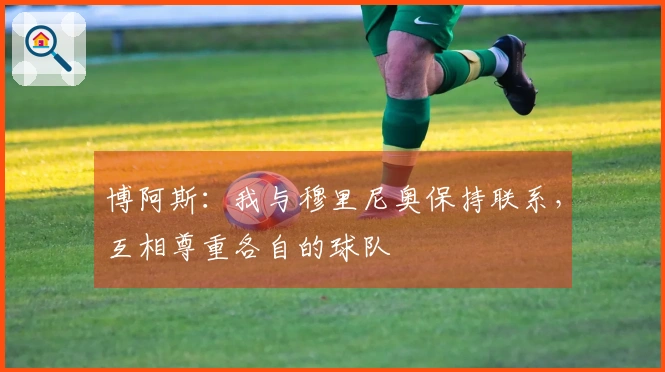 博阿斯：我与穆里尼奥保持联系，互相尊重各自的球队