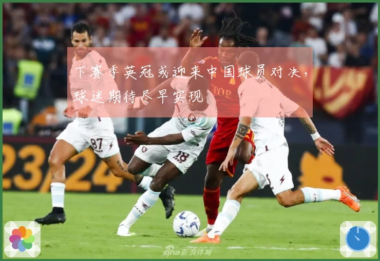 下赛季英冠或迎来中国球员对决,球迷期待尽早实现