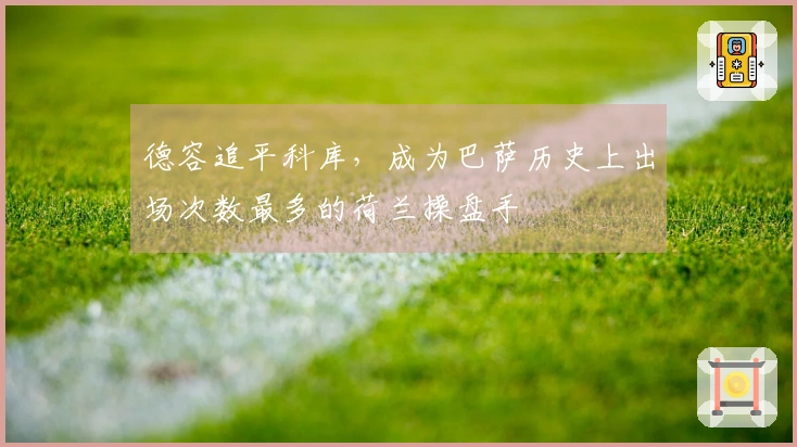 德容追平科库，成为巴萨历史上出场次数最多的荷兰操盘手