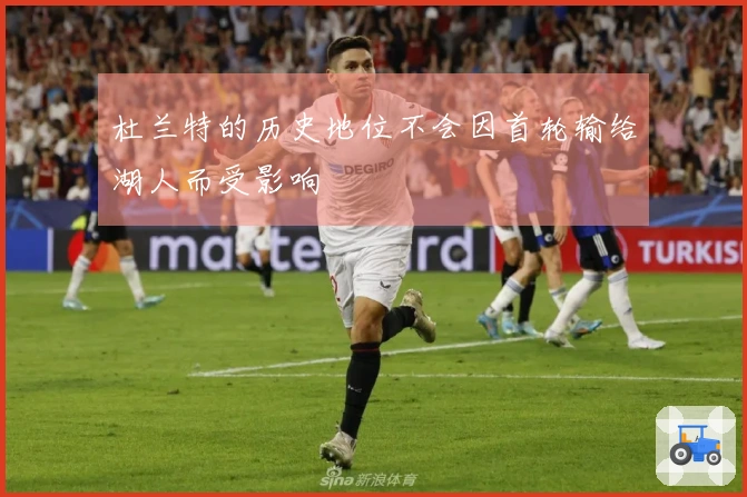 杜兰特的历史地位不会因首轮输给湖人而受影响